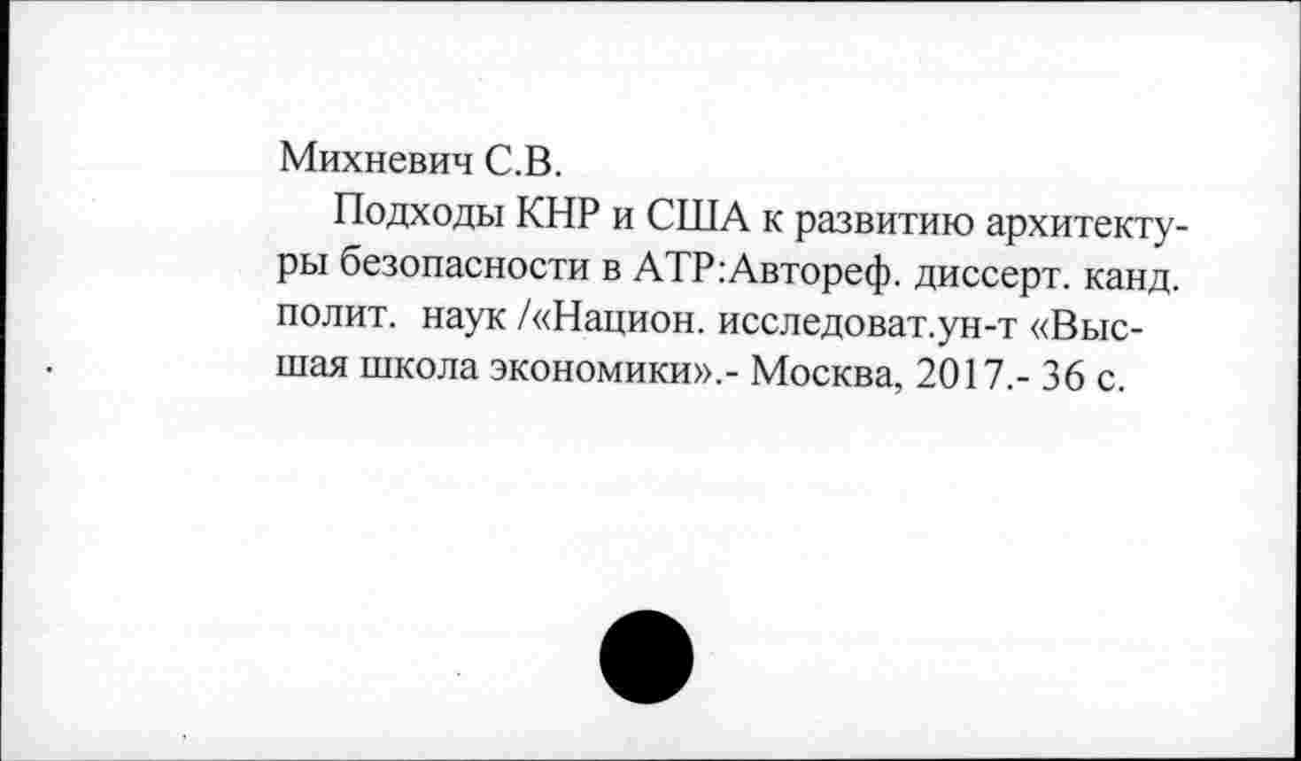 ﻿Михневич С.В.
Подходы КНР и США к развитию архитектуры безопасности в АТР:Автореф. диссерт. канд. полит, наук /«Национ. исследоват.ун-т «Высшая школа экономики»,- Москва, 2017.- 36 с.